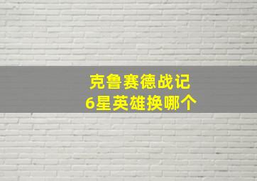 克鲁赛德战记6星英雄换哪个