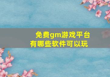 免费gm游戏平台有哪些软件可以玩