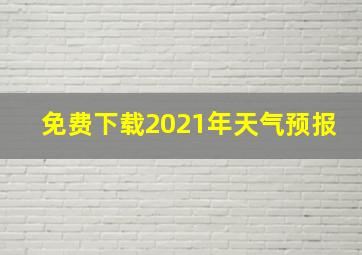 免费下载2021年天气预报