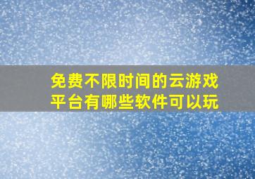 免费不限时间的云游戏平台有哪些软件可以玩