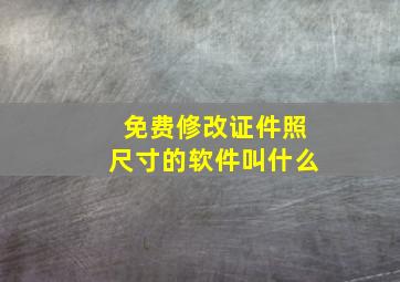 免费修改证件照尺寸的软件叫什么