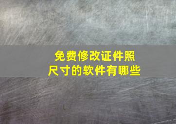 免费修改证件照尺寸的软件有哪些