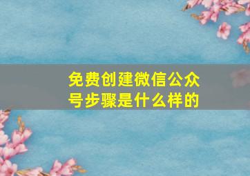 免费创建微信公众号步骤是什么样的