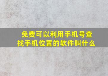 免费可以利用手机号查找手机位置的软件叫什么