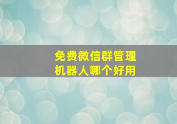 免费微信群管理机器人哪个好用