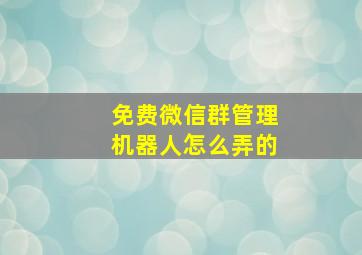 免费微信群管理机器人怎么弄的