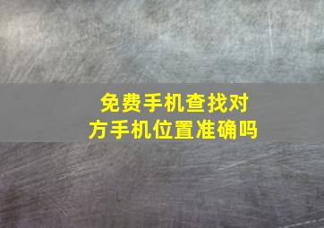 免费手机查找对方手机位置准确吗