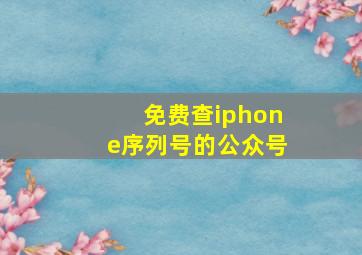 免费查iphone序列号的公众号