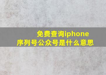 免费查询iphone序列号公众号是什么意思