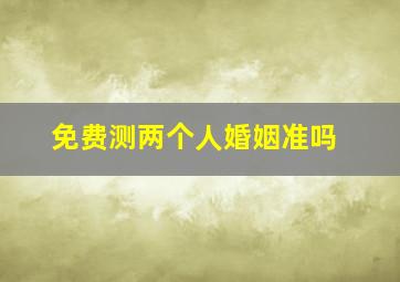 免费测两个人婚姻准吗