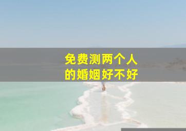 免费测两个人的婚姻好不好