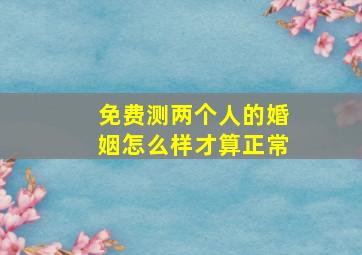 免费测两个人的婚姻怎么样才算正常