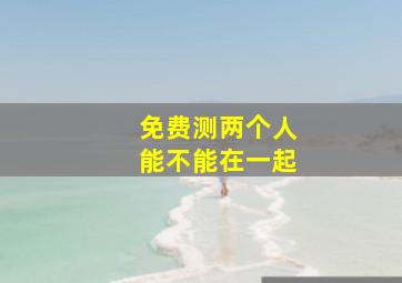 免费测两个人能不能在一起