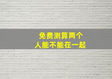 免费测算两个人能不能在一起