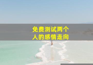 免费测试两个人的感情走向