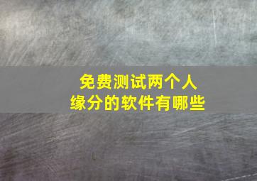 免费测试两个人缘分的软件有哪些