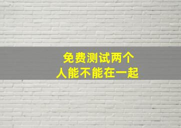 免费测试两个人能不能在一起