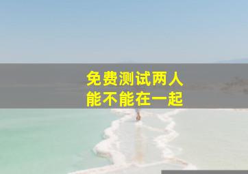 免费测试两人能不能在一起