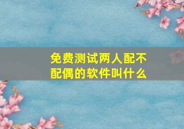 免费测试两人配不配偶的软件叫什么