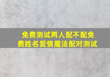 免费测试两人配不配免费姓名爱情魔法配对测试