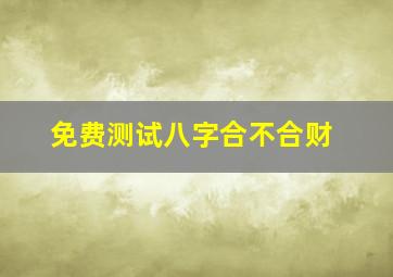 免费测试八字合不合财