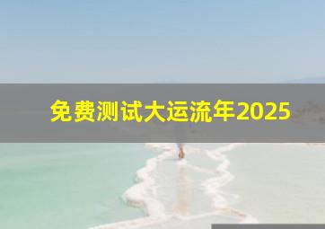 免费测试大运流年2025