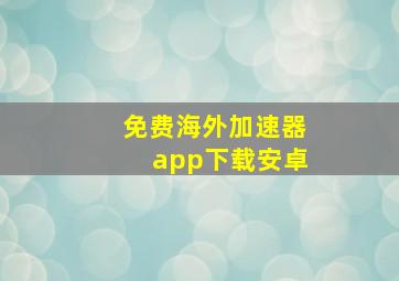 免费海外加速器app下载安卓