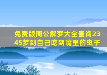 免费版周公解梦大全查询2345梦到自己吃到嘴里的虫子