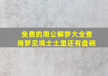 免费的周公解梦大全查询梦见填士土里还有盘碗