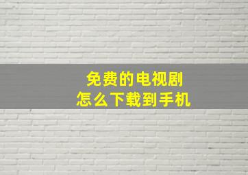 免费的电视剧怎么下载到手机