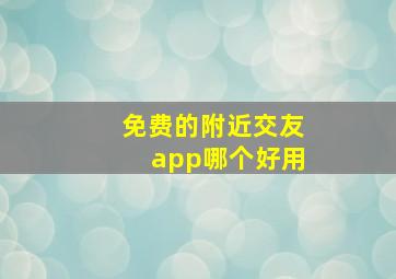 免费的附近交友app哪个好用