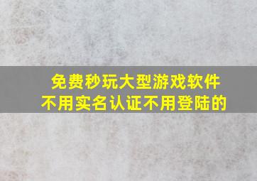 免费秒玩大型游戏软件不用实名认证不用登陆的