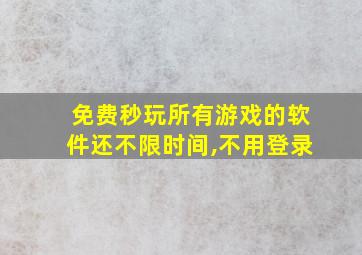 免费秒玩所有游戏的软件还不限时间,不用登录