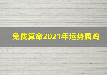 免费算命2021年运势属鸡