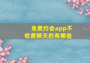 免费约会app不收费聊天的有哪些