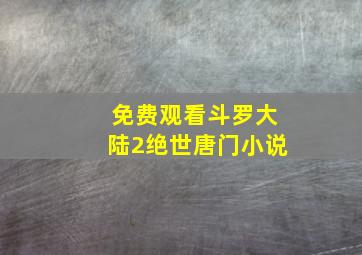 免费观看斗罗大陆2绝世唐门小说