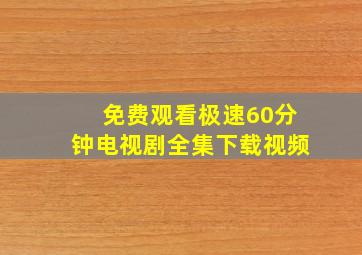 免费观看极速60分钟电视剧全集下载视频