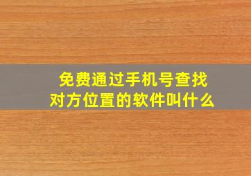 免费通过手机号查找对方位置的软件叫什么