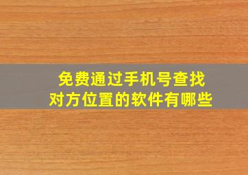 免费通过手机号查找对方位置的软件有哪些