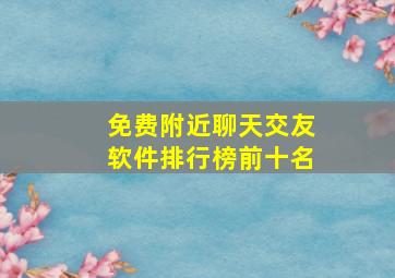 免费附近聊天交友软件排行榜前十名