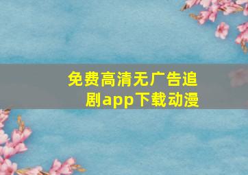 免费高清无广告追剧app下载动漫