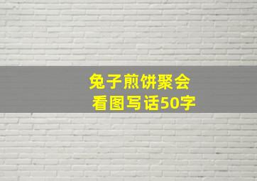 兔子煎饼聚会看图写话50字