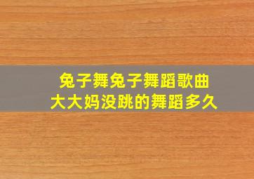 兔子舞兔子舞蹈歌曲大大妈没跳的舞蹈多久