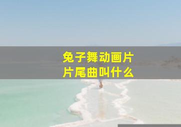 兔子舞动画片片尾曲叫什么