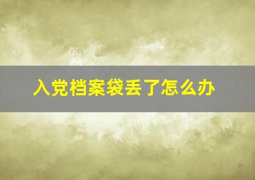 入党档案袋丢了怎么办