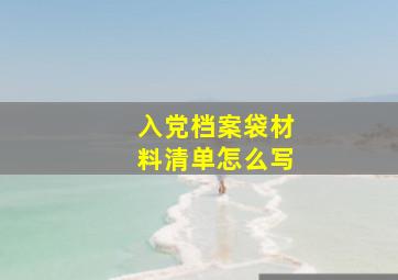 入党档案袋材料清单怎么写