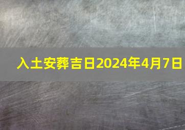 入土安葬吉日2024年4月7日