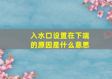 入水口设置在下端的原因是什么意思