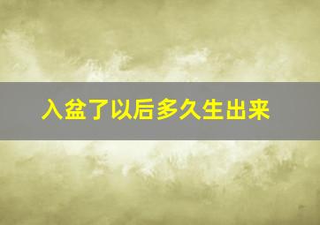 入盆了以后多久生出来