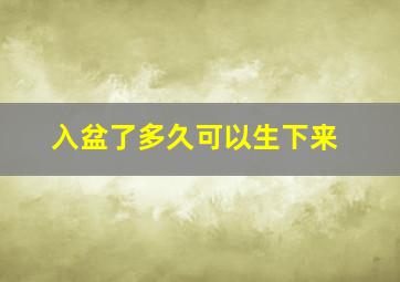 入盆了多久可以生下来